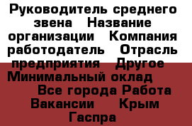 Руководитель среднего звена › Название организации ­ Компания-работодатель › Отрасль предприятия ­ Другое › Минимальный оклад ­ 25 000 - Все города Работа » Вакансии   . Крым,Гаспра